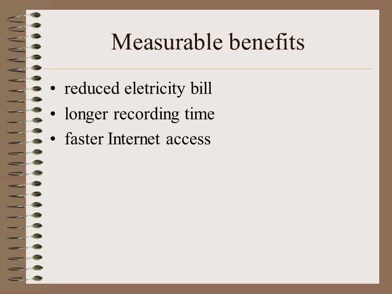 Measurable benefits  reduced eletricity bill longer recording time faster Internet access